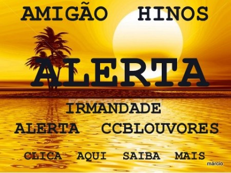 ALERTA  CCBLOUVORES   &  AMIGÃO  HINOS